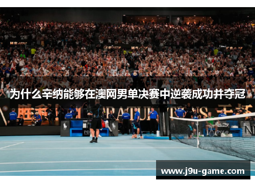 为什么辛纳能够在澳网男单决赛中逆袭成功并夺冠