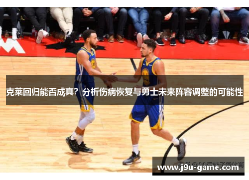 克莱回归能否成真？分析伤病恢复与勇士未来阵容调整的可能性