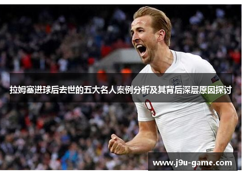 拉姆塞进球后去世的五大名人案例分析及其背后深层原因探讨