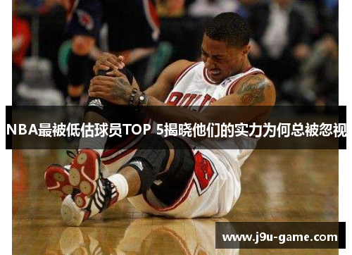 NBA最被低估球员TOP 5揭晓他们的实力为何总被忽视