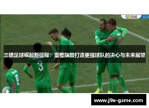 三镇足球崛起新征程：重整旗鼓打造更强球队的决心与未来展望
