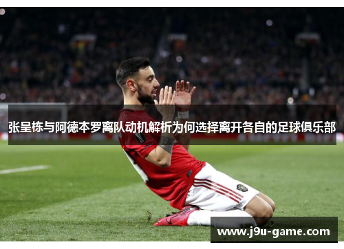 张呈栋与阿德本罗离队动机解析为何选择离开各自的足球俱乐部