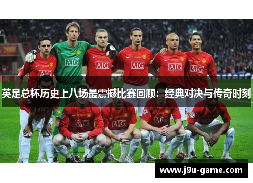 英足总杯历史上八场最震撼比赛回顾:经典对决与传奇时刻 英足总杯历史上八场最震撼比赛回顾:经典对决与传奇时刻