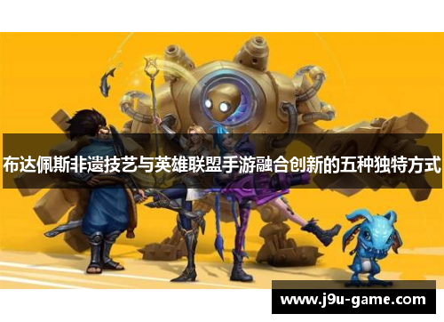 布达佩斯非遗技艺与英雄联盟手游融合创新的五种独特方式