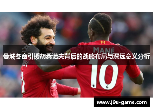 曼城冬窗引援胡桑诺夫背后的战略布局与深远意义分析