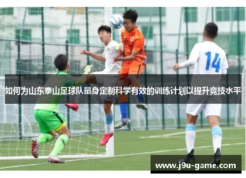 如何为山东泰山足球队量身定制科学有效的训练计划以提升竞技水平