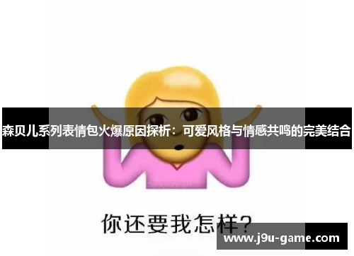 森贝儿系列表情包火爆原因探析：可爱风格与情感共鸣的完美结合