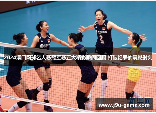 2024澳门网球名人赛冠军赛五大精彩瞬间回顾 打破纪录的震撼时刻 2024澳门网球名人赛冠军赛五大精彩瞬间回顾 打破纪录的震撼时刻