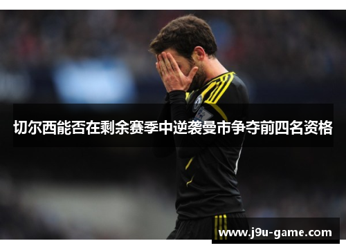 切尔西能否在剩余赛季中逆袭曼市争夺前四名资格 切尔西能否在剩余赛季中逆袭曼市争夺前四名资格