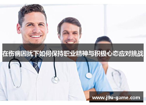 在伤病困扰下如何保持职业精神与积极心态应对挑战
