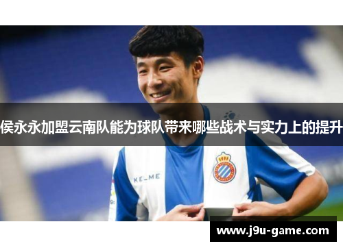 侯永永加盟云南队能为球队带来哪些战术与实力上的提升