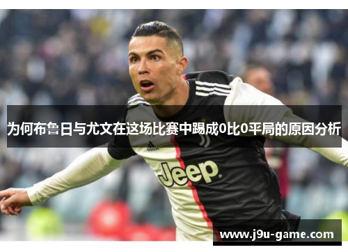 为何布鲁日与尤文在这场比赛中踢成0比0平局的原因分析