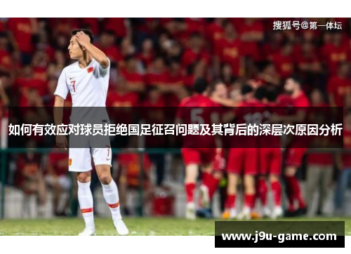 如何有效应对球员拒绝国足征召问题及其背后的深层次原因分析