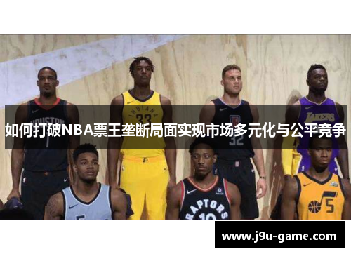 如何打破NBA票王垄断局面实现市场多元化与公平竞争