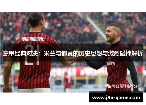 意甲经典对决：米兰与都灵的历史恩怨与激烈碰撞解析