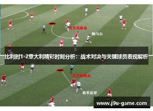 比利时1-2意大利精彩时刻分析：战术对决与关键球员表现解析