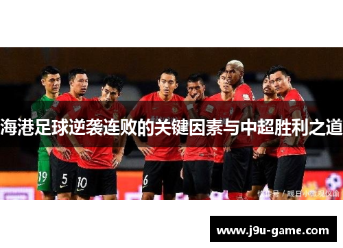 海港足球逆袭连败的关键因素与中超胜利之道