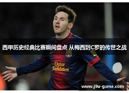 西甲历史经典比赛瞬间盘点 从梅西到C罗的传世之战