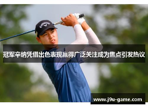 冠军辛纳凭借出色表现赢得广泛关注成为焦点引发热议