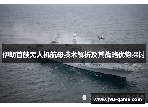 伊朗首艘无人机航母技术解析及其战略优势探讨 伊朗首艘无人机航母技术解析及其战略优势探讨