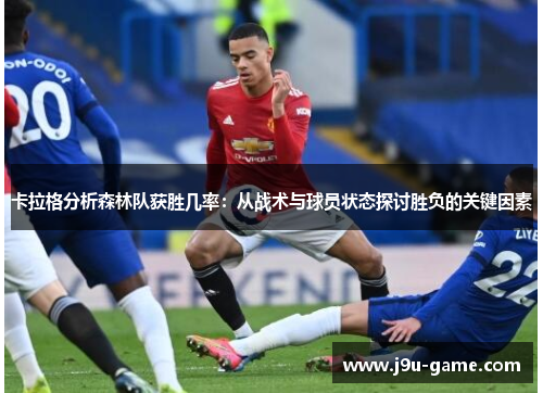 卡拉格分析森林队获胜几率:从战术与球员状态探讨胜负的关键因素 卡拉格分析森林队获胜几率:从战术与球员状态探讨胜负的关键因素