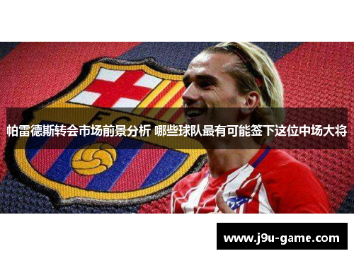 帕雷德斯转会市场前景分析 哪些球队最有可能签下这位中场大将