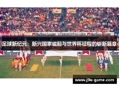 足球新纪元：新兴国家崛起与世界杯征程的崭新篇章