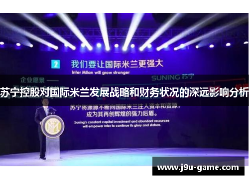 苏宁控股对国际米兰发展战略和财务状况的深远影响分析 苏宁控股对国际米兰发展战略和财务状况的深远影响分析