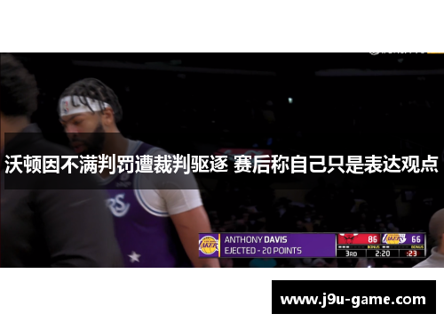 沃顿因不满判罚遭裁判驱逐 赛后称自己只是表达观点 沃顿因不满判罚遭裁判驱逐 赛后称自己只是表达观点