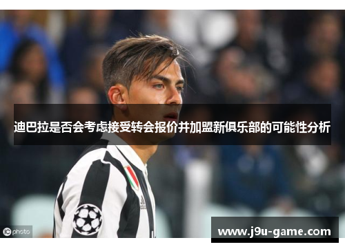 迪巴拉是否会考虑接受转会报价并加盟新俱乐部的可能性分析 迪巴拉是否会考虑接受转会报价并加盟新俱乐部的可能性分析
