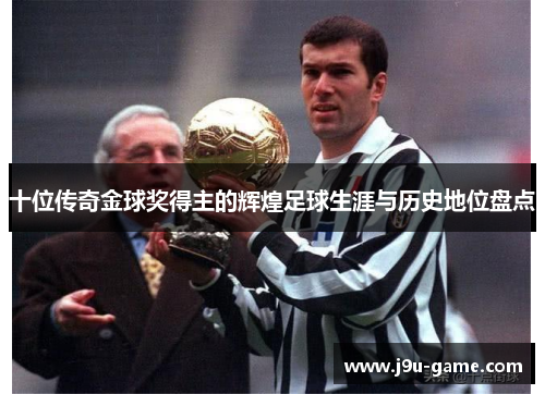 十位传奇金球奖得主的辉煌足球生涯与历史地位盘点