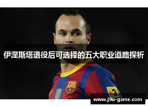 伊涅斯塔退役后可选择的五大职业道路探析