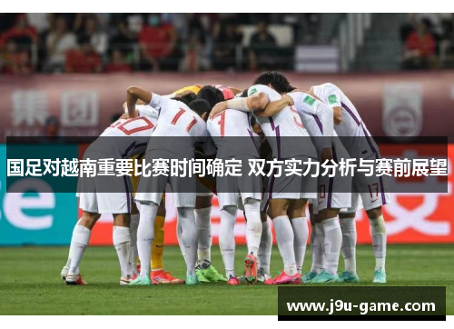 国足对越南重要比赛时间确定 双方实力分析与赛前展望