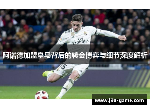 阿诺德加盟皇马背后的转会博弈与细节深度解析