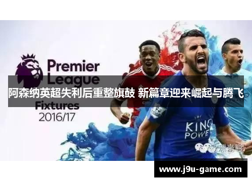 阿森纳英超失利后重整旗鼓 新篇章迎来崛起与腾飞