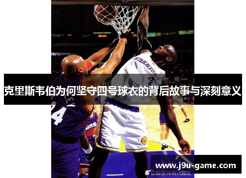 克里斯韦伯为何坚守四号球衣的背后故事与深刻意义