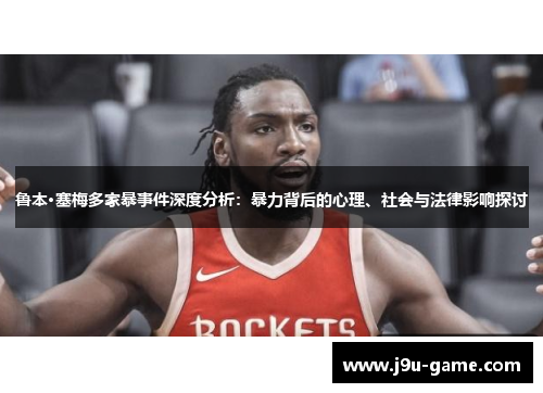 鲁本·塞梅多家暴事件深度分析：暴力背后的心理、社会与法律影响探讨