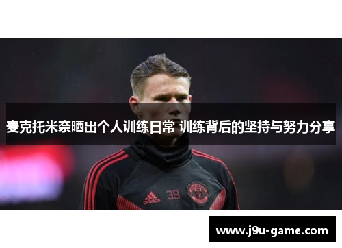 麦克托米奈晒出个人训练日常 训练背后的坚持与努力分享 麦克托米奈晒出个人训练日常 训练背后的坚持与努力分享