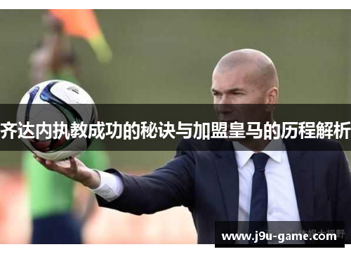 齐达内执教成功的秘诀与加盟皇马的历程解析