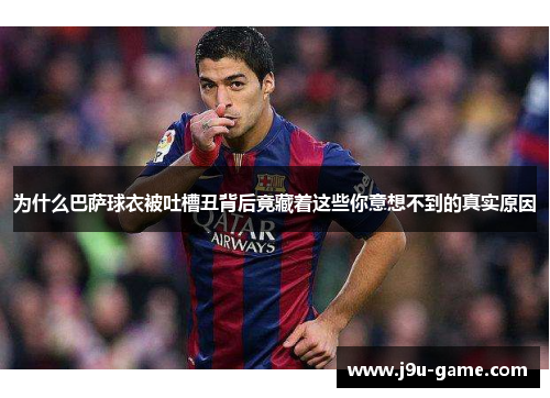 为什么巴萨球衣被吐槽丑背后竟藏着这些你意想不到的真实原因