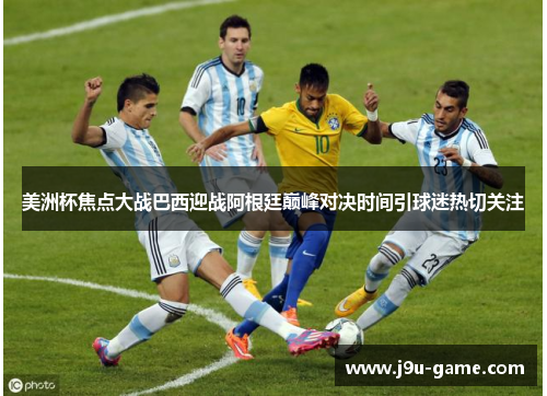 美洲杯焦点大战巴西迎战阿根廷巅峰对决时间引球迷热切关注