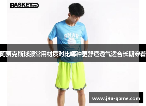 阿贾克斯球服常用材质对比哪种更舒适透气适合长期穿着