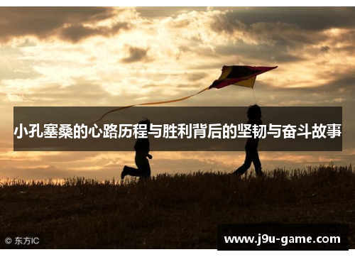 小孔塞桑的心路历程与胜利背后的坚韧与奋斗故事