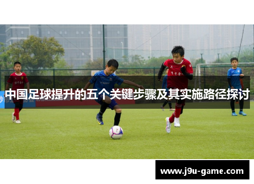 中国足球提升的五个关键步骤及其实施路径探讨