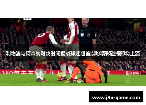 利物浦与阿森纳对决时间揭晓球迷翘首以盼精彩碰撞即将上演 利物浦与阿森纳对决时间揭晓球迷翘首以盼精彩碰撞即将上演