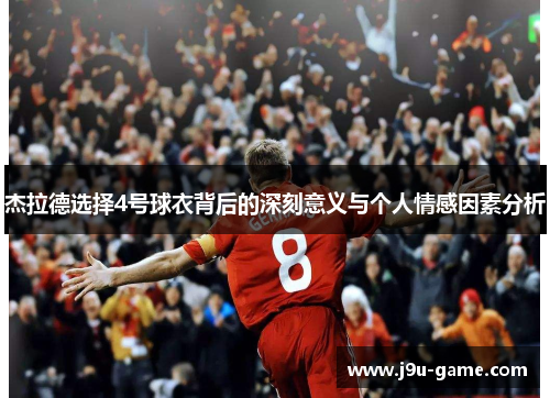 杰拉德选择4号球衣背后的深刻意义与个人情感因素分析 杰拉德选择4号球衣背后的深刻意义与个人情感因素分析