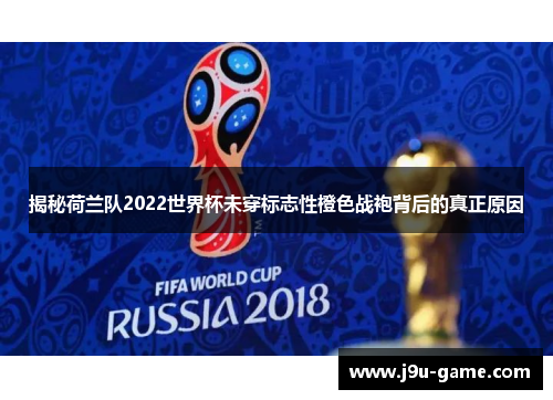 揭秘荷兰队2022世界杯未穿标志性橙色战袍背后的真正原因